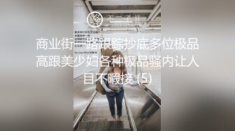 商业街一路跟踪抄底多位极品高跟美少妇各种极品骚内让人目不暇接 (5)