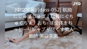 (中文字幕) [dass-052] 執拗にじゅぼじゅぼ！粘着にぐちゅぐちょ！おち○ぽ全体をねっと～りシャブり尽くす美人教師 美谷朱里