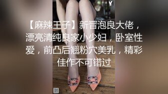 【麻辣王子】新晋泡良大佬，漂亮清纯良家小少妇，卧室性爱，前凸后翘粉穴美乳，精彩佳作不可错过