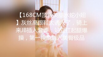 【168CM顶级美腿水蛇小妞】灰丝高跟鞋太诱人了，骑上来JB插入套弄，站立扛起腿爆操，第一视角后入美臀极品