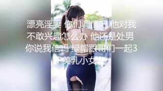 漂亮淫妻 你们调情吧 他对我不敢兴趣怎么办 他还是处男 你说我信吗 绿帽跟哥们一起3P美乳小女友