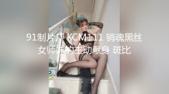 91制片厂 KCM111 销魂黑丝女师妹的主动献身 斑比