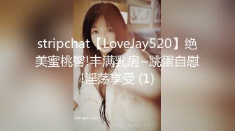 stripchat【LoveJay520】绝美蜜桃臀!丰满乳房~跳蛋自慰!淫荡享受 (1)