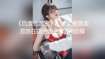 《百度云泄密》小美女被男友忽悠在宿舍脱光了抠B自摸