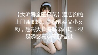 【大渣导全国探花】酒店约啪上门兼职妹，美胸乳头又小又粉，翘臀大长腿温柔乖巧，很是诱惑喜欢不要错过