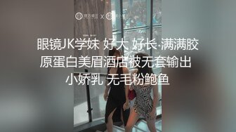 眼镜JK学妹 好大 好长 满满胶原蛋白美眉酒店被无套输出 小娇乳 无毛粉鲍鱼