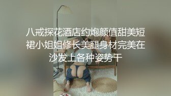 八戒探花酒店约炮颜值甜美短裙小姐姐修长美腿身材完美在沙发上各种姿势干