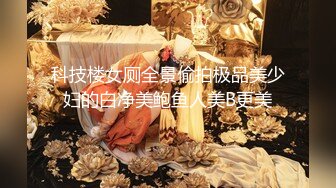 科技楼女厕全景偷拍极品美少妇的白净美鲍鱼人美B更美