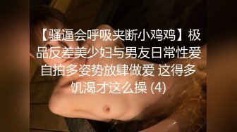 【骚逼会呼吸夹断小鸡鸡】极品反差美少妇与男友日常性爱自拍多姿势放肆做爱 这得多饥渴才这么操 (4)