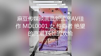 麻豆传媒映画最新国产AV佳作 MDL0001 女 性瘾者 绝望的高潮 极致的欢愉