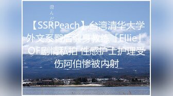 【SSRPeach】台湾清华大学外文系臀后健身教练「Ellie」OF剧情私拍 性感护士护理受伤阿伯惨被内射