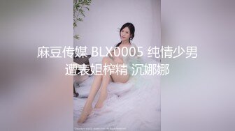 麻豆传媒 BLX0005 纯情少男遭表姐榨精 沉娜娜