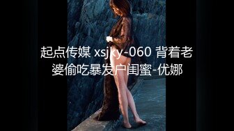 起点传媒 xsjky-060 背着老婆偷吃暴发户闺蜜-优娜