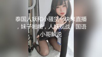 泰国人妖和小骚货一块来直播，妹子啪啪，人妖观战，国语小哥解说