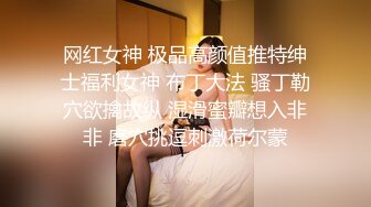 网红女神 极品高颜值推特绅士福利女神 布丁大法 骚丁勒穴欲擒故纵 湿滑蜜瓣想入非非 磨穴挑逗刺激荷尔蒙