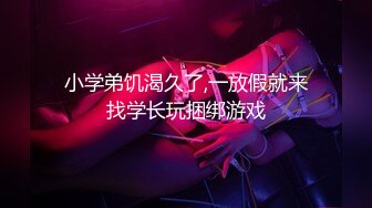 小学弟饥渴久了,一放假就来找学长玩捆绑游戏