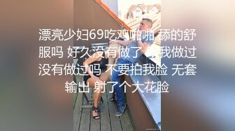 漂亮少妇69吃鸡啪啪 舔的舒服吗 好久没有做了 跟我做过没有做过吗 不要拍我脸 无套输出 射了个大花脸