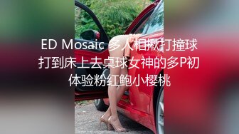 ED Mosaic 多人相揪打撞球打到床上去桌球女神的多P初体验粉红鲍小樱桃