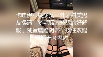 卡哇伊眼镜少女！外表甜美男友操逼！多毛骚穴被舔的好舒服，跳蛋磨蹭阴蒂，按住双腿爆插无套内射