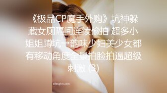 《极品CP魔手外购》坑神躲藏女厕隔间连续偸拍 超多小姐姐蹲坑→韵味少妇美少女都有移动角度全景拍脸拍逼超级刺激 (3)