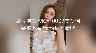 麻豆传媒 MCY-0007美女相亲被下春药迷奸-苏清歌