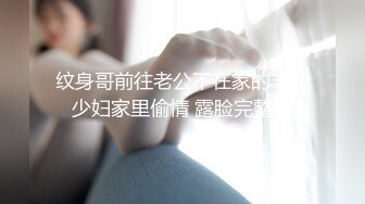 纹身哥前往老公不在家的丰腴少妇家里偷情 露脸完整版