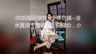 00后极品学妹~全裸自摸~淫水直流！撸破皮，白瘦幼，小美女 (2)