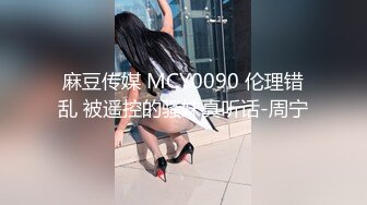 麻豆传媒 MCY0090 伦理错乱 被遥控的骚妹真听话-周宁