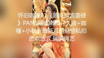 怀旧咖喱21《最新顶流重磅》PANS网红嫩模『久凌+咖喱+小秋』最新八组魅惑私拍 透点透穴 捆绑绳艺