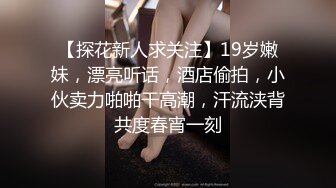 【探花新人求关注】19岁嫩妹，漂亮听话，酒店偷拍，小伙卖力啪啪干高潮，汗流浃背共度春宵一刻