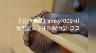 【爱神传媒】emky-005 引诱可爱女学生跟我做爱-玖玖