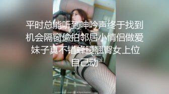 平时总能听到呻吟声终于找到机会隔窗偸拍邻居小情侣做爱 妹子真不错蜂腰翘臀女上位自己动