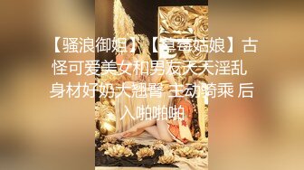 【骚浪御姐】【草莓姑娘】古怪可爱美女和男友天天淫乱 身材好奶大翘臀 主动骑乘 后入啪啪啪