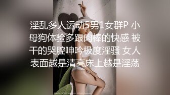 淫乱多人运动5男1女群P 小母狗体验多跟肉棒的快感 被干的哭腔呻吟极度淫骚 女人表面越是清高床上越是淫荡