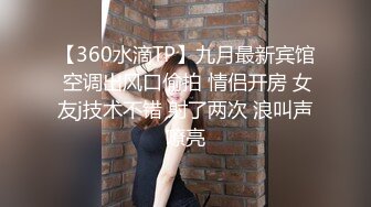 【360水滴TP】九月最新宾馆 空调出风口偷拍 情侣开房 女友j技术不错 射了两次 浪叫声嘹亮