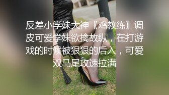 反差小学妹大神〖鸡教练〗调皮可爱学妹欲擒故纵，在打游戏的时候被狠狠的后入，可爱双马尾攻速拉满