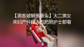 【黑客破解摄像头】大二美女来妇产科做人流把男护士都看呆了