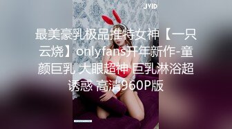 最美豪乳极品推特女神【一只云烧】onlyfans开年新作-童颜巨乳 大眼超神 巨乳淋浴超诱惑 高清960P版