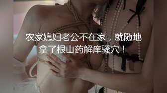 农家媳妇老公不在家，就随地拿了根山药解痒骚穴！