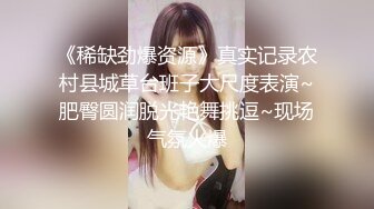 《稀缺劲爆资源》真实记录农村县城草台班子大尺度表演~肥臀圆润脱光艳舞挑逗~现场气氛火爆