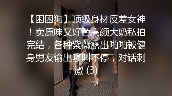 【困困狗】顶级身材反差女神！卖原味又好色高颜大奶私拍完结，各种紫薇露出啪啪被健身男友输出嗲叫不停，对话刺激 (3)