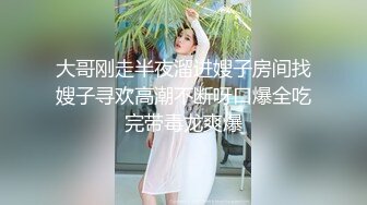 大哥刚走半夜溜进嫂子房间找嫂子寻欢高潮不断呀口爆全吃完带毒龙爽爆