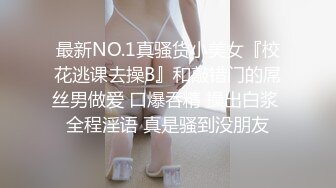 最新NO.1真骚货小美女『校花逃课去操B』和敲错门的屌丝男做爱 口爆吞精 操出白浆 全程淫语 真是骚到没朋友