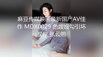 麻豆传媒映画最新国产AV佳作 MDX0029 色嫂嫂勾引坏叔叔 张云熙