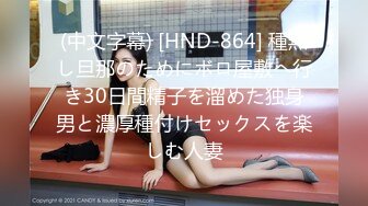 (中文字幕) [HND-864] 種無し旦那のためにボロ屋敷へ行き30日間精子を溜めた独身男と濃厚種付けセックスを楽しむ人妻