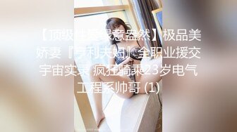 【顶级性爱绿意盎然】极品美娇妻『亨利夫妇』全职业援交宇宙实录 疯狂骑乘23岁电气工程系帅哥 (1)