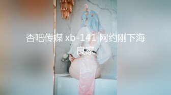 杏吧传媒 xb-141 网约刚下海良家