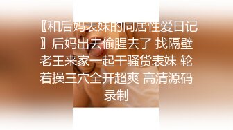 〖和后妈表妹的同居性爱日记〗后妈出去偷腥去了 找隔壁老王来家一起干骚货表妹 轮着操三穴全开超爽 高清源码录制