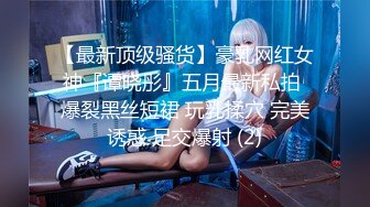 【最新顶级骚货】豪乳网红女神『谭晓彤』五月最新私拍 爆裂黑丝短裙 玩乳揉穴 完美诱惑 足交爆射 (2)