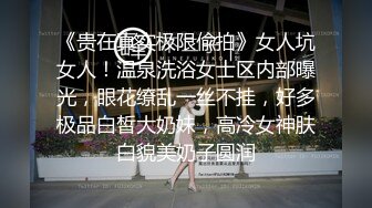 《贵在真实极限偸拍》女人坑女人！温泉洗浴女士区内部曝光，眼花缭乱一丝不挂，好多极品白皙大奶妹，高冷女神肤白貌美奶子圆润